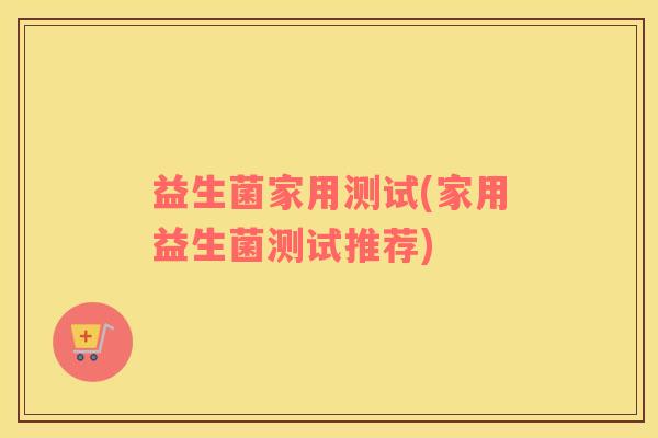 益生菌家用测试(家用益生菌测试推荐)