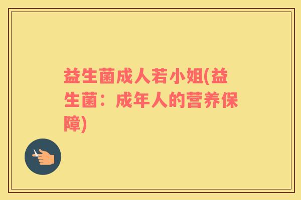 益生菌成人若小姐(益生菌:成年人的营养保障) 益生菌成人若小姐(益生菌:成年人的营养保障)