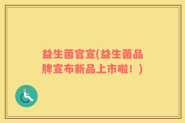 益生菌官宣(益生菌品牌宣布新品上市啦！)