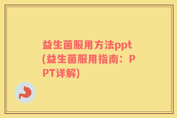 益生菌服用方法ppt(益生菌服用指南:PPT详解) 益生菌服用方法ppt(益生菌服用指南:PPT详解)