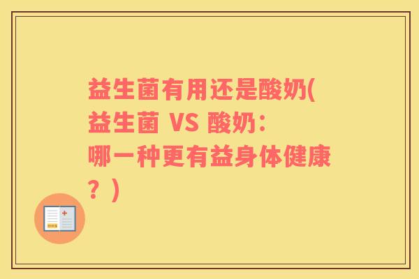 益生菌有用还是酸奶(益生菌 VS 酸奶：哪一种更有益身体健康？)