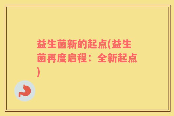 益生菌新的起点(益生菌再度启程：全新起点)