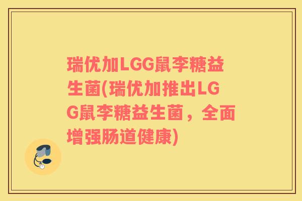 瑞优加LGG鼠李糖益生菌(瑞优加推出LGG鼠李糖益生菌，全面增强肠道健康)