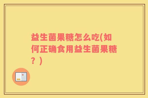 益生菌果糖怎么吃(如何正确食用益生菌果糖？)