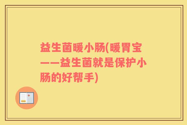 益生菌暖小肠(暖胃宝——益生菌就是保护小肠的好帮手)