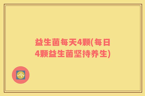 益生菌每天4颗(每日4颗益生菌坚持养生)