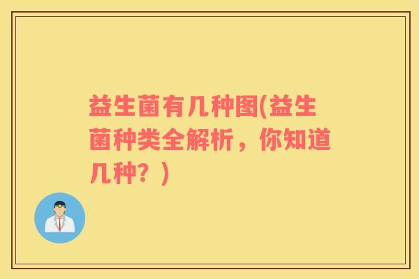 益生菌有几种图(益生菌种类全解析，你知道几种？)