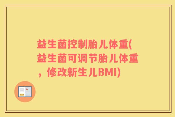益生菌控制胎儿体重(益生菌可调节胎儿体重，修改新生儿BMI)