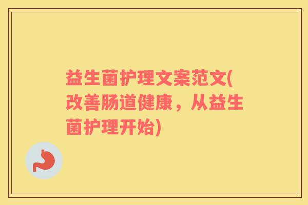 益生菌护理文案范文(改善肠道健康，从益生菌护理开始)