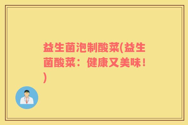 益生菌泡制酸菜(益生菌酸菜：健康又美味！)