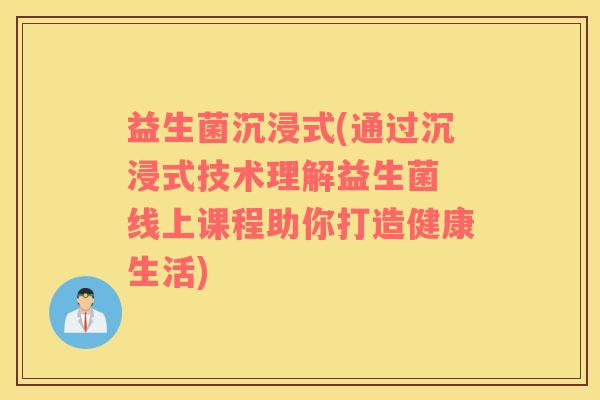 益生菌沉浸式(通过沉浸式技术理解益生菌 线上课程助你打造健康生活)