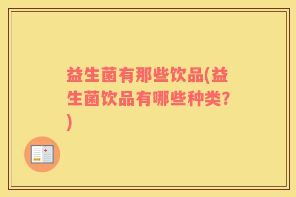 益生菌有那些饮品(益生菌饮品有哪些种类?) 益生菌有那些饮品(益生菌饮品有哪些种类?)