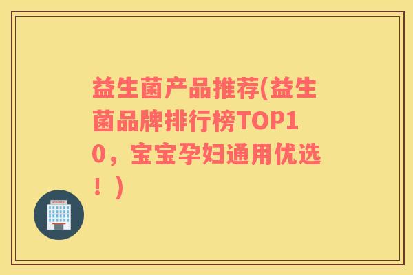 益生菌产品推荐(益生菌品牌排行榜TOP10,宝宝孕妇通用优选!) 益生菌产品推荐(益生菌品牌排行榜TOP10,宝宝孕妇通用优选!)