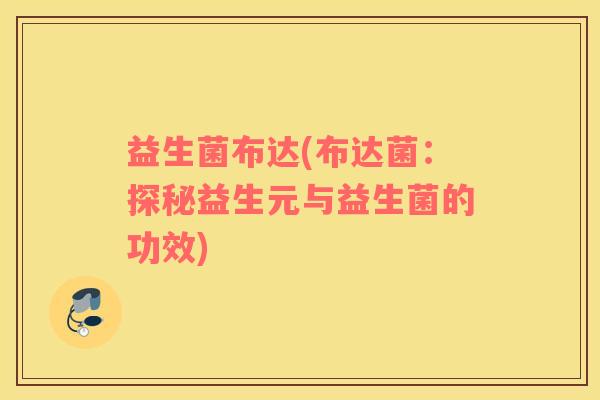 益生菌布达(布达菌：探秘益生元与益生菌的功效)