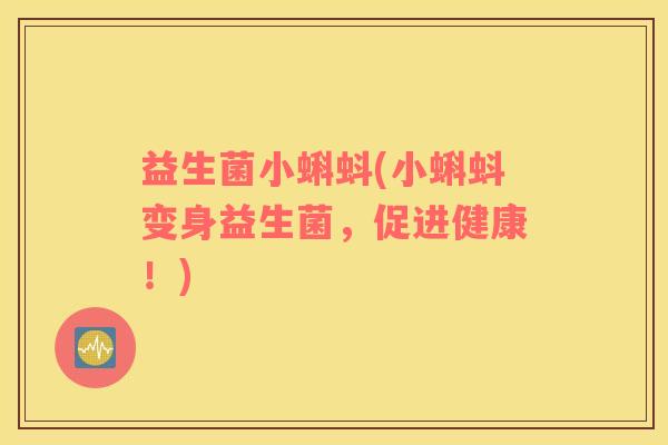 益生菌小蝌蚪(小蝌蚪变身益生菌，促进健康！)