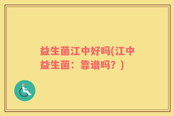 益生菌江中好吗(江中益生菌：靠谱吗？)
