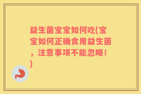 益生菌宝宝如何吃(宝宝如何正确食用益生菌，注意事项不能忽略！)