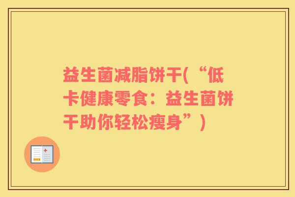 益生菌减脂饼干(“低卡健康零食：益生菌饼干助你轻松瘦身”)
