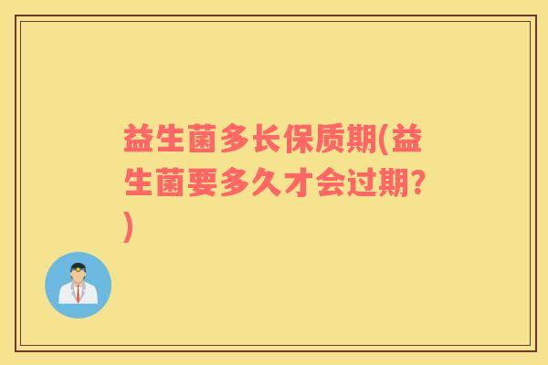 益生菌多长保质期(益生菌要多久才会过期？)
