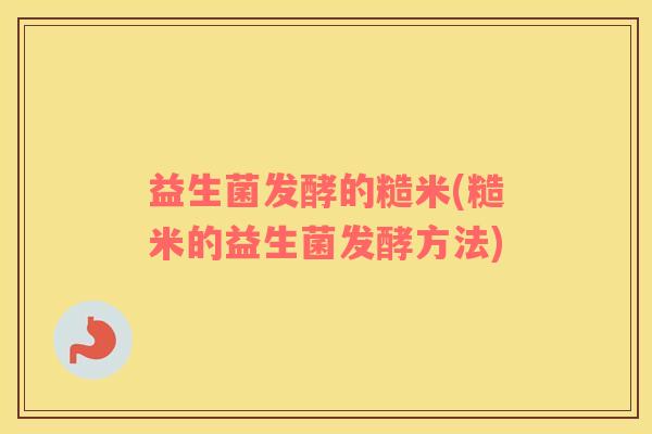 益生菌发酵的糙米(糙米的益生菌发酵方法)
