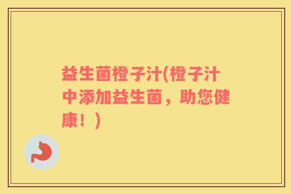 益生菌橙子汁(橙子汁中添加益生菌，助您健康！)