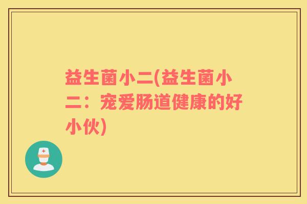 益生菌小二(益生菌小二：宠爱肠道健康的好小伙)