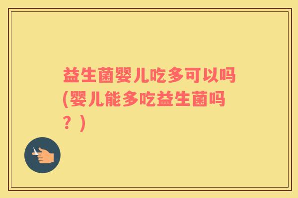 益生菌婴儿吃多可以吗(婴儿能多吃益生菌吗？)