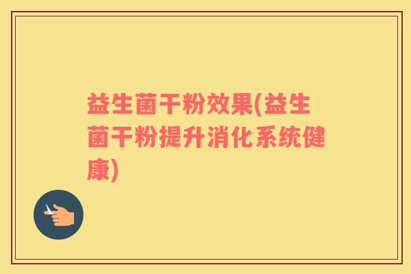 益生菌干粉效果(益生菌干粉提升消化系统健康) 益生菌干粉效果(益生菌干粉提升消化系统健康)