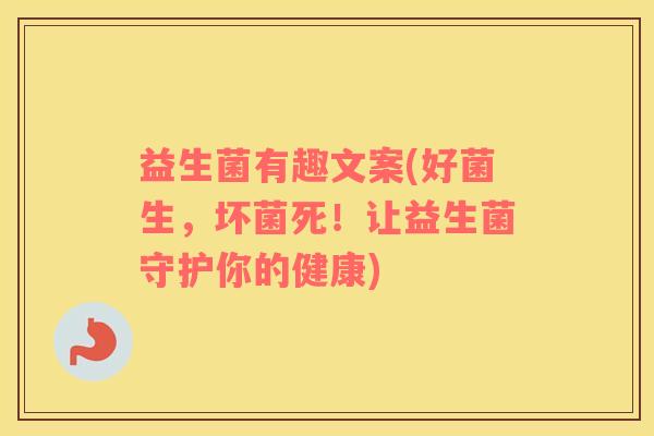 益生菌有趣文案(好菌生，坏菌死！让益生菌守护你的健康)