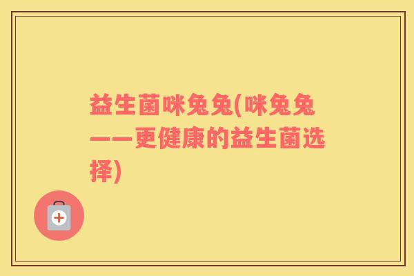 益生菌咪兔兔(咪兔兔——更健康的益生菌选择)