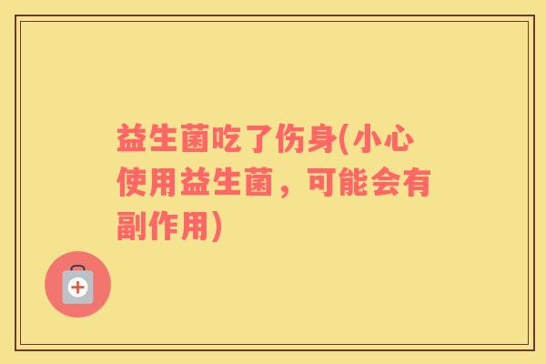 益生菌吃了伤身(小心使用益生菌，可能会有副作用)