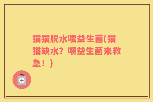 猫猫脱水喂益生菌(猫猫缺水？喂益生菌来救急！)