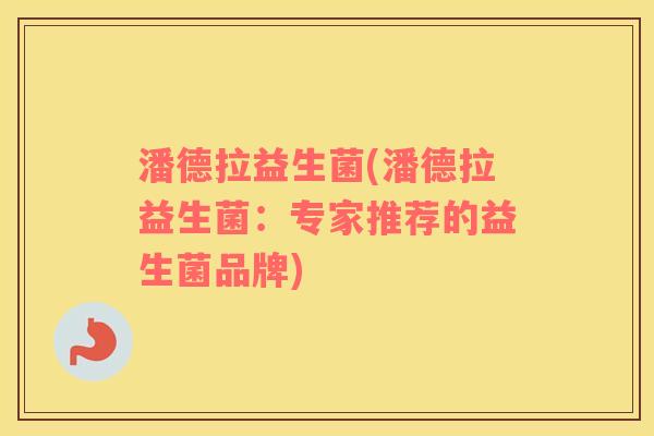 潘德拉益生菌(潘德拉益生菌：专家推荐的益生菌品牌)