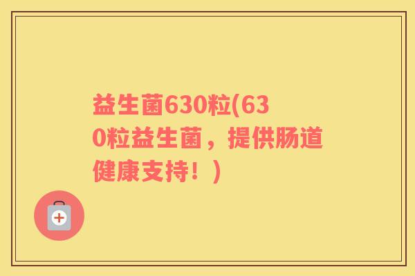 益生菌630粒(630粒益生菌，提供肠道健康支持！)