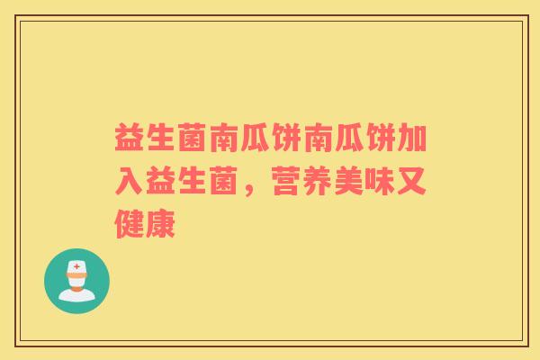益生菌南瓜饼南瓜饼加入益生菌,营养美味又健康 益生菌南瓜饼南瓜饼加入益生菌,营养美味又健康