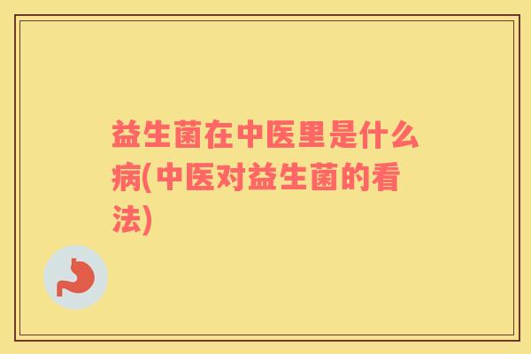 益生菌在中医里是什么病(中医对益生菌的看法)