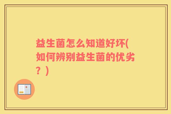 益生菌怎么知道好坏(如何辨别益生菌的优劣？)