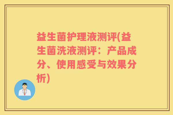 益生菌护理液测评(益生菌洗液测评：产品成分、使用感受与效果分析)