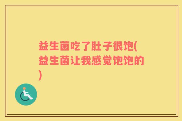 益生菌吃了肚子很饱(益生菌让我感觉饱饱的)