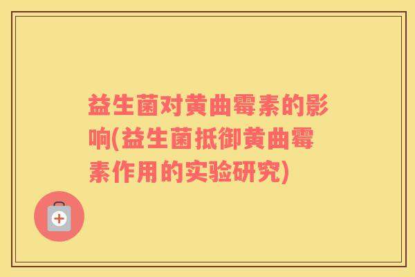 益生菌对黄曲霉素的影响(益生菌抵御黄曲霉素作用的实验研究)