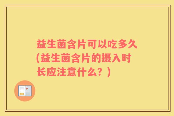 益生菌含片可以吃多久(益生菌含片的摄入时长应注意什么？)