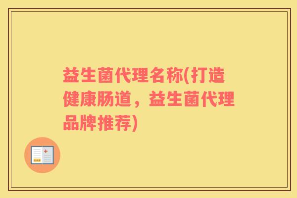 益生菌代理名称(打造健康肠道，益生菌代理品牌推荐)