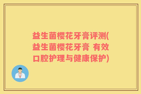 益生菌樱花牙膏评测(益生菌樱花牙膏 有效口腔护理与健康保护)