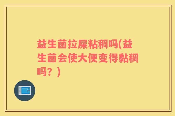 益生菌拉屎粘稠吗(益生菌会使大便变得黏稠吗？)