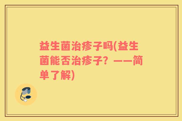 益生菌治疹子吗(益生菌能否治疹子？——简单了解)
