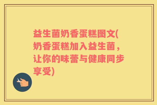 益生菌奶香蛋糕图文(奶香蛋糕加入益生菌，让你的味蕾与健康同步享受)