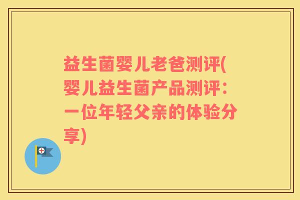 益生菌婴儿老爸测评(婴儿益生菌产品测评：一位年轻父亲的体验分享)