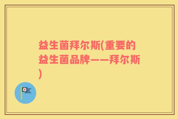益生菌拜尔斯(重要的益生菌品牌——拜尔斯)