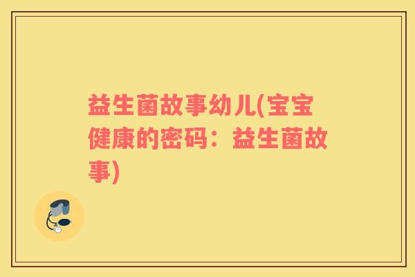 益生菌故事幼儿(宝宝健康的密码：益生菌故事)