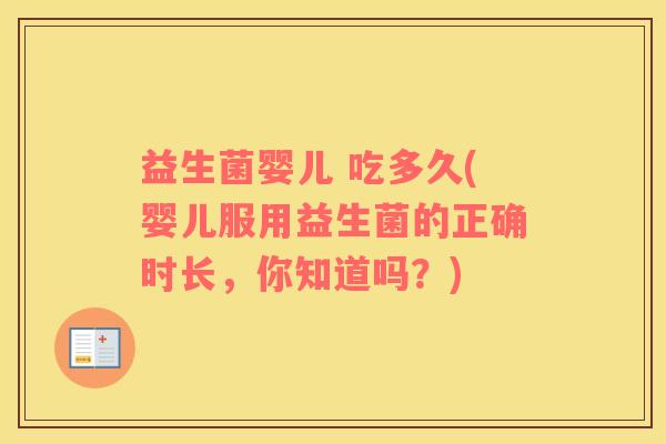 益生菌婴儿 吃多久(婴儿服用益生菌的正确时长，你知道吗？)